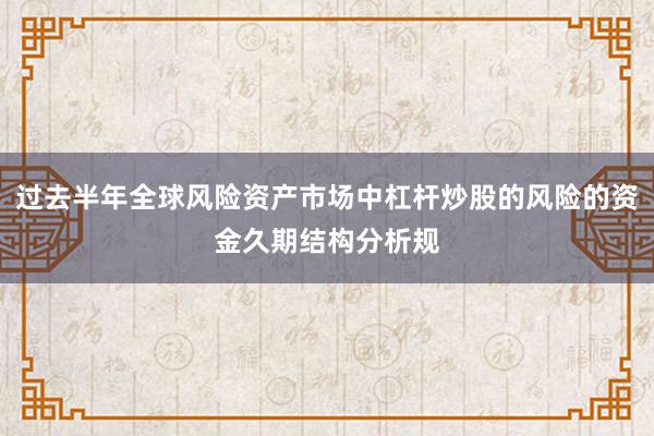 过去半年全球风险资产市场中杠杆炒股的风险的资金久期结构分析规