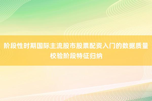 阶段性时期国际主流股市股票配资入门的数据质量校验阶段特征归纳