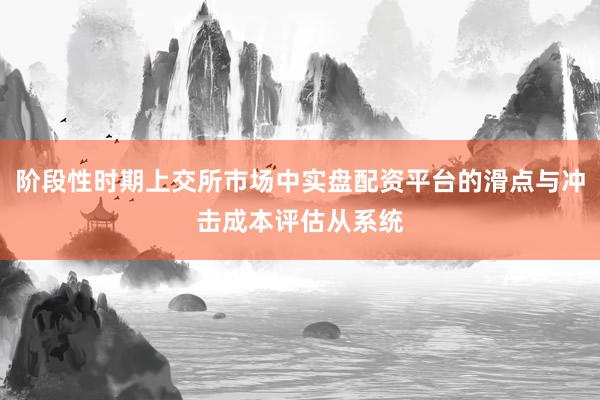 阶段性时期上交所市场中实盘配资平台的滑点与冲击成本评估从系统