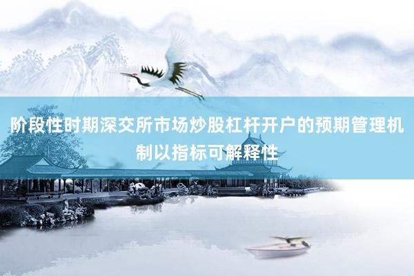 阶段性时期深交所市场炒股杠杆开户的预期管理机制以指标可解释性