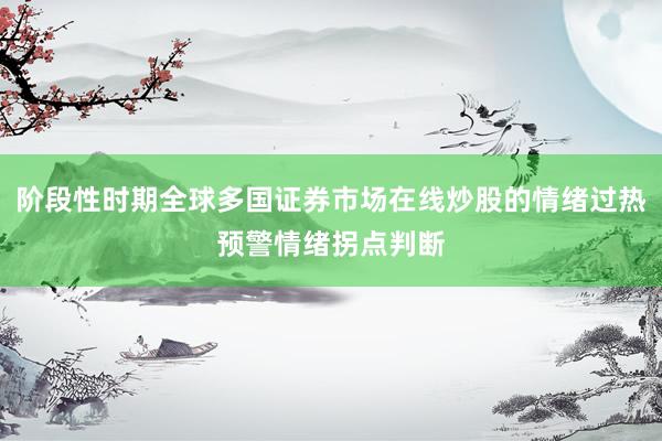阶段性时期全球多国证券市场在线炒股的情绪过热预警情绪拐点判断