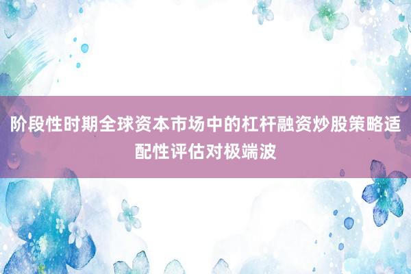 阶段性时期全球资本市场中的杠杆融资炒股策略适配性评估对极端波