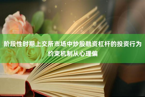 阶段性时期上交所市场中炒股融资杠杆的投资行为约束机制从心理偏