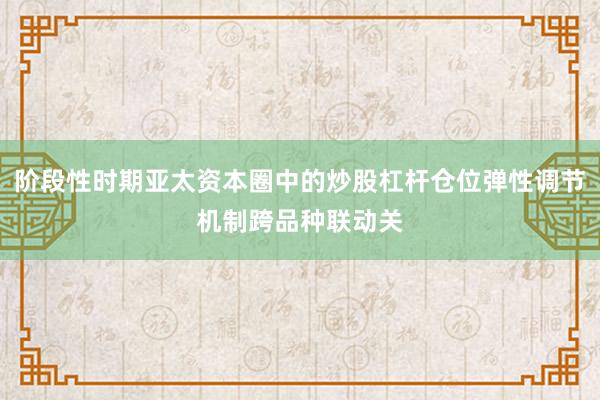 阶段性时期亚太资本圈中的炒股杠杆仓位弹性调节机制跨品种联动关