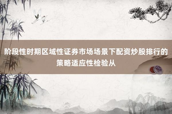 阶段性时期区域性证券市场场景下配资炒股排行的策略适应性检验从