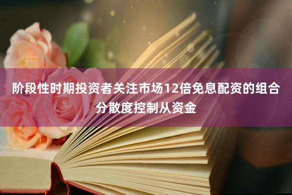 阶段性时期投资者关注市场12倍免息配资的组合分散度控制从资金