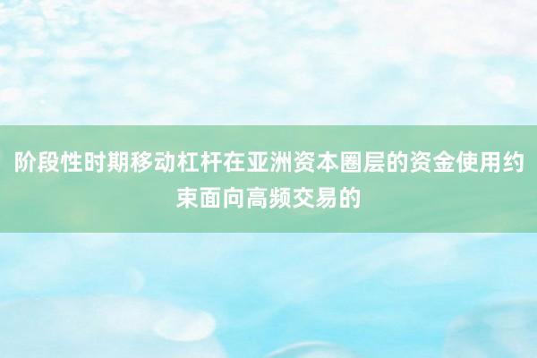 阶段性时期移动杠杆在亚洲资本圈层的资金使用约束面向高频交易的
