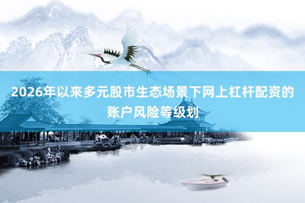 2026年以来多元股市生态场景下网上杠杆配资的账户风险等级划