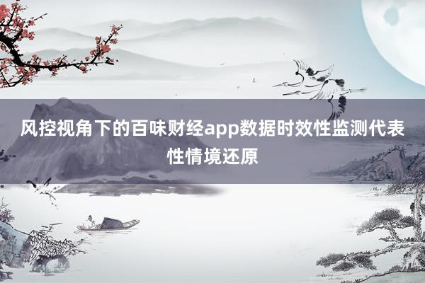 风控视角下的百味财经app数据时效性监测代表性情境还原