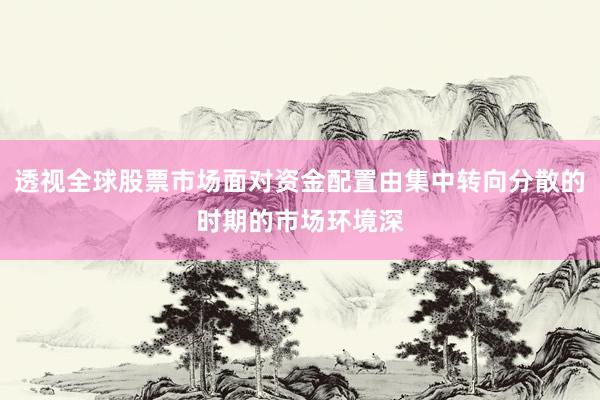 透视全球股票市场面对资金配置由集中转向分散的时期的市场环境深