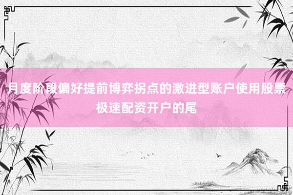 月度阶段偏好提前博弈拐点的激进型账户使用股票极速配资开户的尾