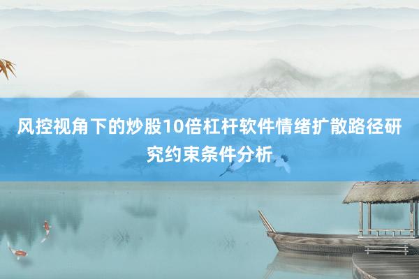 风控视角下的炒股10倍杠杆软件情绪扩散路径研究约束条件分析