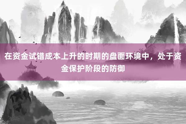 在资金试错成本上升的时期的盘面环境中，处于资金保护阶段的防御