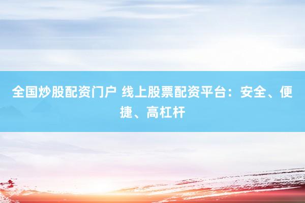 全国炒股配资门户 线上股票配资平台：安全、便捷、高杠杆