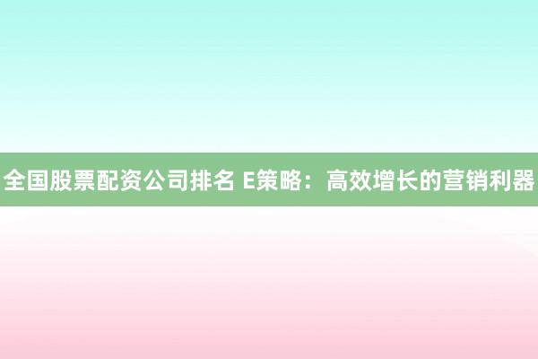 全国股票配资公司排名 E策略：高效增长的营销利器