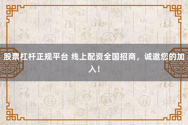 股票杠杆正规平台 线上配资全国招商，诚邀您的加入！