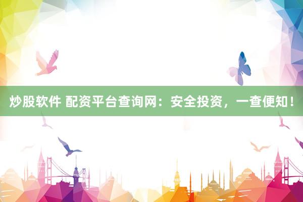 炒股软件 配资平台查询网：安全投资，一查便知！